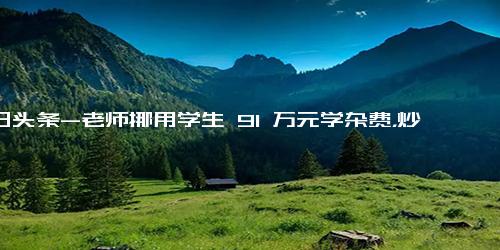 今日头条-老师挪用学生 91 万元学杂费，炒股获利 1.6 万，获刑八个月，缓刑一年，如何看待此事？